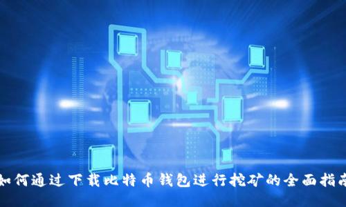 如何通过下载比特币钱包进行挖矿的全面指南
