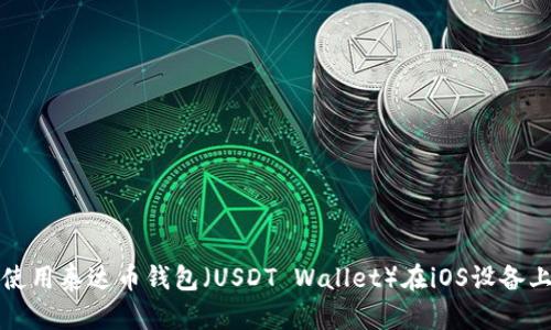 如何下载和使用泰达币钱包（USDT Wallet）在iOS设备上的完整指南