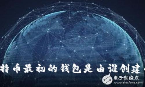 比特币最初的钱包是由谁创建的?