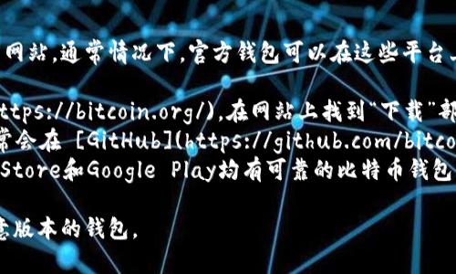 要下载官方比特币钱包，你可以访问比特币官方网站，通常情况下，官方钱包可以在这些平台上找到：

1. **比特币官方网站**：访问 [bitcoin.org](https://bitcoin.org/)，在网站上找到“下载”部分。
2. **GitHub**：比特币的源码和钱包客户端通常会在 [GitHub](https://github.com/bitcoin/bitcoin) 上发布，你可以在此找到最新版本。
3. **各大应用商店**：在移动设备上，苹果App Store和Google Play均有可靠的比特币钱包应用可供下载。

总之，确保你从官方渠道下载，以避免伪造或恶意版本的钱包。