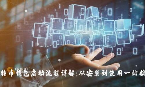 比特币钱包启动流程详解:从安装到使用一站搞定