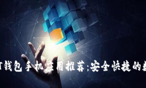 2023年最佳USDT钱包手机应用推荐:安全快捷的数字资产管理方案