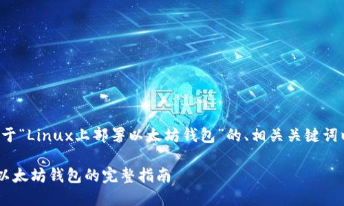 以下是一个关于“Linux上部署以太坊钱包”的、相关关键词以及内容大纲。
Linux上部署以太坊钱包的完整指南