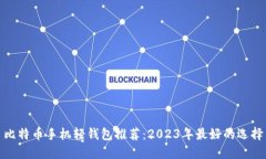 比特币手机轻钱包推荐：2023年最好的选择