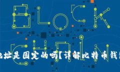 比特币钱包地址是固定的吗？详解比特币钱包地