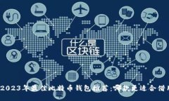 : 2023年最佳比特币钱包推荐：哪款更适合借用？