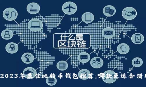 : 2023年最佳比特币钱包推荐:哪款更适合借用?