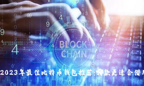 : 2023年最佳比特币钱包推荐:哪款更适合借用?