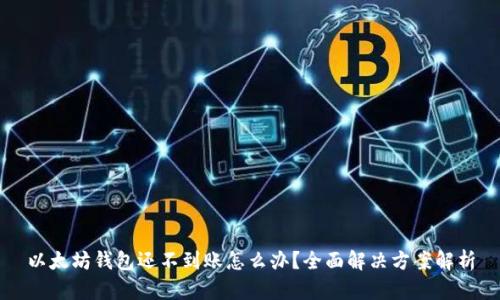以太坊钱包还不到账怎么办?全面解决方案解析
