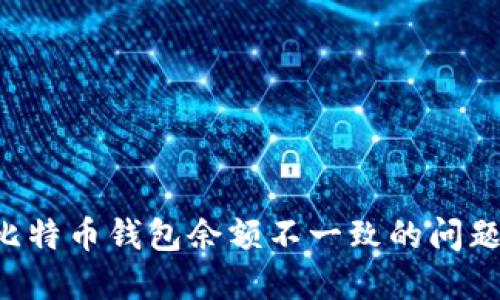 如何解决比特币钱包余额不一致的问题:全面指南