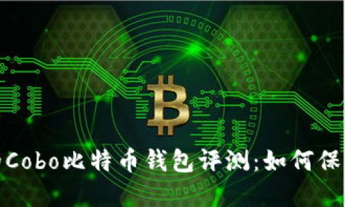 2023年最安全的Cobo比特币钱包评测：如何保护你的数字资产？