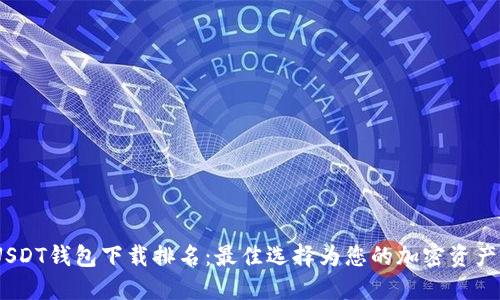 2023年USDT钱包下载排名：最佳选择为您的加密资产保驾护航