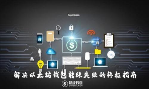 解决以太坊钱包转账失败的终极指南