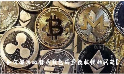 如何解决比特币钱包同步数据慢的问题？